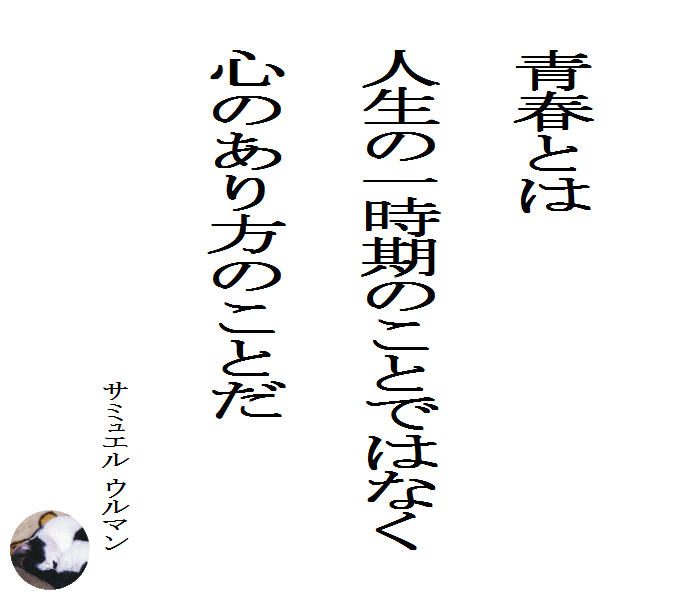青春とは人生の一時期のことではなく心のあり方のことだ　　サミュエル ウルマン