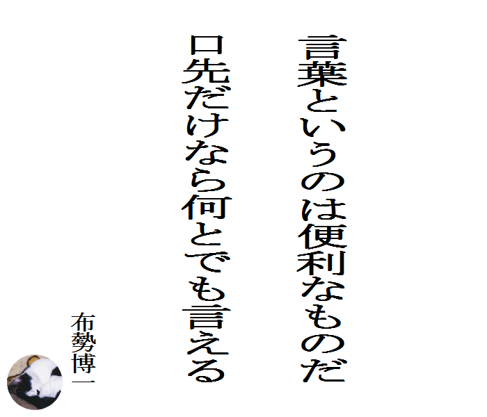 言葉というのは便利なものだ　口先だけなら何とでも言える　　布勢博一