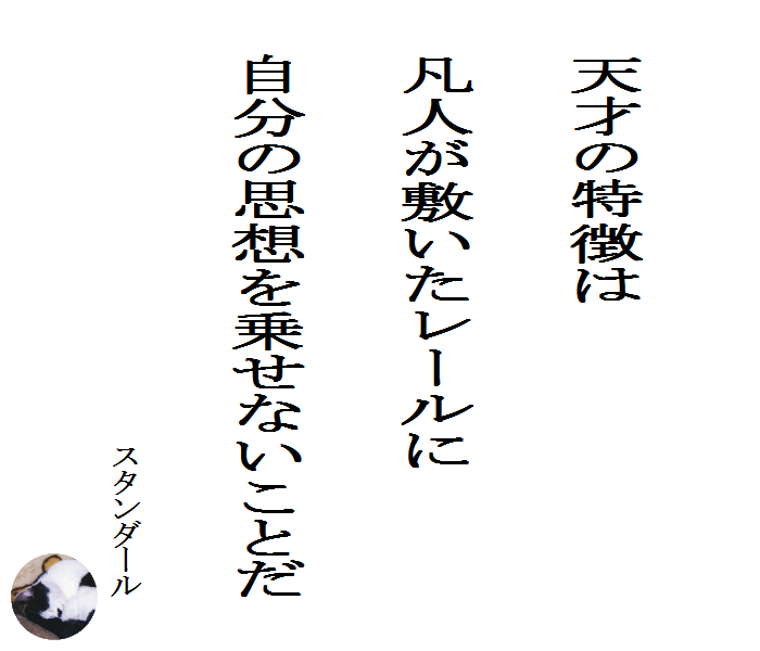 天才の特徴は凡人が敷いたレールに自分の思想を乗せないことだ　　スタンダール