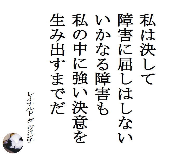 私は決して障害に屈しはしない　いかなる障害も私の中に強い決意を生み出すまでだ　　レオナルド ダ ヴィンチ